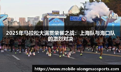 2025年马拉松大满贯荣誉之战：上海队与海口队的激烈对决