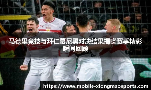 马德里竞技与拜仁慕尼黑对决结果揭晓赛季精彩瞬间回顾