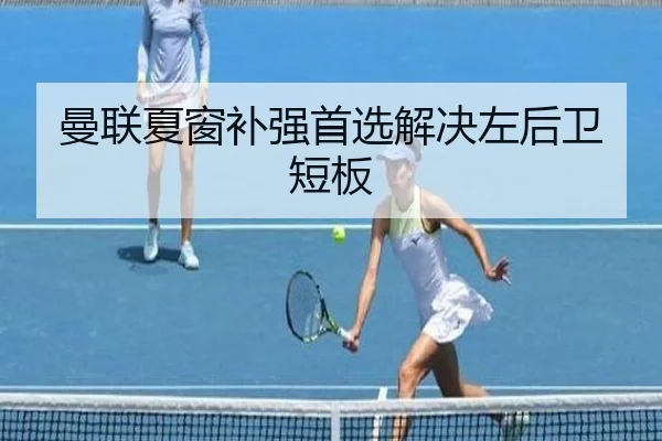 曼联夏窗补强首选解决左后卫短板