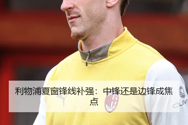 利物浦夏窗锋线补强：中锋还是边锋成焦点